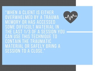 “WHEN A CLIENT IS EITHER
OVERWHELMED BY A TRAUMA
MEMORY OR HAS ACCESSED
SOME DIFFICULT MATERIAL IN
THE LAST 1/3 OF A SESSI...