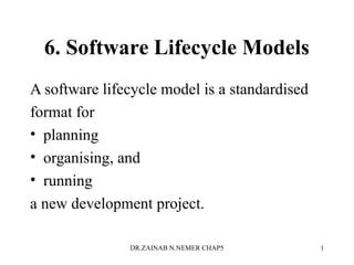 6. Software Lifecycle Models
A software lifecycle model is a standardised
format for
• planning
• organising, and
• running
a new development project.
DR.ZAINAB N.NEMER CHAP5 1
 