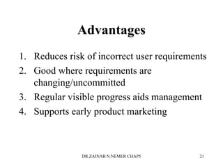 Advantages
1. Reduces risk of incorrect user requirements
2. Good where requirements are
changing/uncommitted
3. Regular visible progress aids management
4. Supports early product marketing
DR.ZAINAB N.NEMER CHAP5 21
 