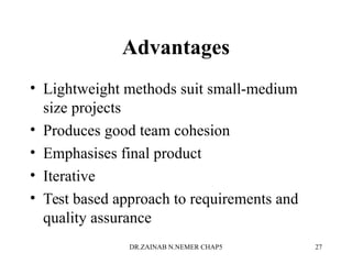 Advantages
• Lightweight methods suit small-medium
size projects
• Produces good team cohesion
• Emphasises final product
• Iterative
• Test based approach to requirements and
quality assurance
DR.ZAINAB N.NEMER CHAP5 27
 
