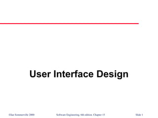 ©Ian Sommerville 2000 Software Engineering, 6th edition. Chapter 15 Slide 1
User Interface Design
 