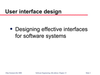 ©Ian Sommerville 2000 Software Engineering, 6th edition. Chapter 15 Slide 2
User interface design
 Designing effective interfaces
for software systems
 