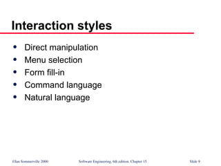 ©Ian Sommerville 2000 Software Engineering, 6th edition. Chapter 15 Slide 9
Interaction styles
 Direct manipulation
 Menu selection
 Form fill-in
 Command language
 Natural language
 