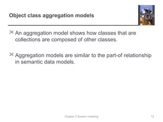 Chapter 5 System modeling
Object class aggregation models
 An aggregation model shows how classes that are
collections are composed of other classes.
 Aggregation models are similar to the part-of relationship
in semantic data models.
13
 