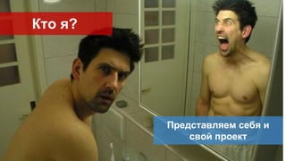 Представляем себя и
свой проект
Кто я?
 