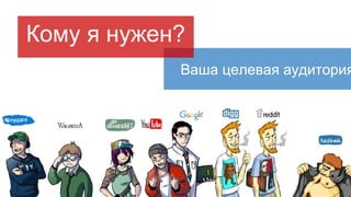 Ваша целевая аудитория
Кому я нужен?
 