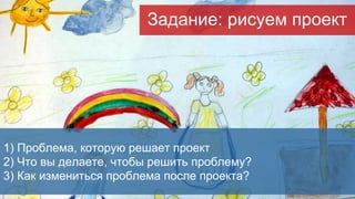 1) Проблема, которую решает проект
2) Что вы делаете, чтобы решить проблему?
3) Как измениться проблема после проекта?
Зад...