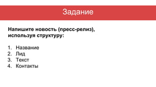 Задание
Напишите новость (пресс-релиз),
используя структуру:
1. Название
2. Лид
3. Текст
4. Контакты
 