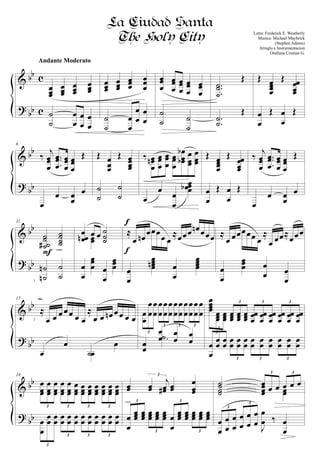 &
?
bb
bb
c
c
œœœ
œœœ
œœœ
œœœ
˙
˙
œ
œ
œ
œ
œ
œ
Andante Moderato
œœœ
œœœ
œœœ
œœ
œ
˙
˙
œ
œ
œ
œ
œ
œ
œœ
œ
œœ
œ
œœ
œ
œœ
œ
œœ
œ
˙
˙ ˙
˙
..
.
˙˙
˙
Œ
..
˙
˙
Œ
Œ œœœœ
Œ œœœœ
œ
œ
Œ œ
œ
Œ
&
?
bb
bb
6
‰
j
œœ
œ
...
œœ
œ
œœ
œ
œœ
œ
Œ
œ
œ œ
œ
œ
Œ œ
œœ
Œ œœœœ
˙
˙
˙
˙
‰ œœ
œ
n œœ
œ
œœ
œ
œœ
œ
œ
œœb
b œ
œœ
œ
œœ
œ
œ œ
œ
œœœœb
Œ œœœœ
Œ œœœœ
œ
œ
Œ œ
œ
Œ
‰
j
œœ
œ
...
œœ
œ
œœ
œ
œœ
œ
Œ
œ
œ œ
œ
œ
&
?
bb
bb
11
˙˙˙˙#
˙˙˙˙
˙
˙n
n ˙
˙
F cresc.
œ
œœn œ œ ˙˙˙œœ
œ
œ
œœœ œ
œ
œœœ
≈
œ œn
œœœ
œ œ
≈œœœ œn œœœ
œ
œ
œœœœn œ
œ
œœœœ
f
f
≈
œ œœœœœ œ
≈
œ œœ≈œœœ
œ
œ
œœœ œ
œ œ
œ
&
?
bb
bb
15
≈
œ œ œœœ œ œ
≈
œ œ œn œœ œ œ
œ
œ
˙œ
œ
dim.
œ
œ
œ
œ
œ
œ
œ
œ
œ
œ
œ
œ
œ
œ
œ
œ
œ
œ
œ
œ
œ
œ
œ
œ
3
3 3 3
œ
œ
œ
œ
œ
œ œ
œ.˙
œœœœ œœœ
œœœ
œœœ
œœœ
œœœ
œœœ
œœœ
œœœ
œœœ
œœœ
œœœ
3
3 3 3
œ
œ
œœ œœ œœ œœ œœ œœ œœ œœ œœ œœ œœ
3
3 3 3
&
?
bb
bb
18
œ
œœ
œ
œœ
œ
œœ
œ
œœ
œ
œœ
œœœ
œœœ
œœœ
œœœ
œœœ
œœœ
œœœ
3 3 3 3
œ
œ
œœ œœ œœ œœ œœ œœ œœ œœ œœ œœ œœ
3
3 3 3
œœ œœ
j
œœ# œœ
œ
œœ
3
œ
œ
œœœ œœœ œœœ œœœ œœœ œ
œ
œœœ œœœ œœœ œœœ œœœ
3
3
3
3
cresc.
˙˙˙˙
œœœœ œ œ œ œ œ
3 3
œœ
œ
œ
œ
œ
œ
œ
œ
œ
œ
œ
œ
œ J
œ
œ ‰ œ
œ
3
3
La Ciudad Santa
The Holy City Letra: Frederick E. Weatherly
Musica: Michael Maybrick
(Stephen Adams)
Arreglo e Instrumentacion
Orellana Cristian G.
1
2
 