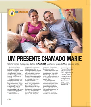 7 |
ADOTE
MASTRANGELO REINO / ESPECIAL
FUIADOTADA
UM PRESENTE CHAMADO MARIE
Gatinha vira-lata chegou direto da feira do Adote PET para fazer a alegria de Maria e de sua família
Nunca imaginei que
poderia ser como um
presente para alguém. Mas é
assim que a minha mamãe,
Maria Aparecida da Silva,
me chama: “o presente mais
especial” que poderia ter
recebido.
Ah! E esse presente tem
nome: eu sou a Marie, uma
gatinha de 2 meses muito (e
coloca muito nisso!) agitada.
A Maria me ganhou do filho
e da nora dela – eles me
escolheram lá na última
edição do Adote PET, evento
do RibeirãoShopping e do
jornal A Cidade.
E foi assim que eu
ganhei o meu primeiro lar.
Minha mamãe felina foi
abandonada e estava grávida
– quando eu e meus irmãos
nascemos, fomos colocados
para adoção em busca de
famílias dispostas a dar amor
e carinho para um bichinho
de estimação. E foi o que
aconteceu comigo!
E se meus irmãozinhos
foram para outras famílias
por toda a Ribeirão, eu
ganhei uma irmã: a Olivia,
uma yorkshire que me adora!
Basta eu miar um pouquinho
que ela já vem correndo e
latindo para ver o que eu
preciso. Nem meus pais
imaginaram que a gente se
daria tão bem assim!
E estou sendo muito bem
tratada, com bastante ração
e meus petiscos, que adoro!
Além disso, já tomei uma
vacina – nem dei trabalho – e,
no final do mês, irei tomar a
segunda dose.
Por conta disso, sou
muito brincalhona e mal
fico parada no lugar – estou
sempre pulando! Agora,
quando canso, não penso
duas vezes: hora da soneca!
E do meu jeito preferido: de
barriga para cima.
E tudo isso porque fui
adotada e me sinto amada!
“Se eu soubesse que
a Marie ia trazer
tanta alegria para a
casa e se dar bem
com a Olivia, eu
teria adotado a
gatinha antes!”
Maria Aparecida da Silva
Tutora e mamãe da Marie
MATHEUSURENHA/ACIDADE
 