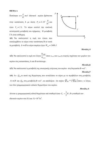ΘΕΜΑ Δ 
Ποζόηηηα 
4 
n mol 
R 
 ιδανικού αεπίος βπίζκεηαι 
ζηην καηάζηαζη Α με πίεζη 5 
A 2 
N 
P 4 10 
m 
  και 
όγκο VA  2 L. Το αέπιο εκηελεί ηην κςκλική 
ανηιζηπεπηή μεηαβολή ηος ζσήμαηορ. Η μεηαβολή 
ΓΑ είναι ιζόθεπμη. 
Δ1) Να ςπολογιζηεί η ηιμή ηος όγκος πος 
καηαλαμβάνει ηο αέπιο ζηην καηάζηαζη Β αν καηά 
ηη μεηαβολή   ηο αέπιο παπάγει έπγο AB W  2400 J 
Μονάδες 6 
Δ 2 ) Να ςπολογιζηεί η ηιμή ηος λόγος 
 
 
 
 
όπος υενΑ και υενΒ η ενεπγόρ ηασύηηηα ηων μοπίων ηος 
αεπίος ζηιρ καηαζηάζειρ Α και Β ανηίζηοισα . 
Μονάδες6 
Δ3) Να ςπολογιζηεί η μεηαβολή ηηρ εζωηεπικήρ ενέπγειαρ ηος αεπίος ζηη διεπγαζία  . 
Μονάδες7 
Δ4) Α ν AB Q ηο ποζό ηηρ θεπμόηηηαρ πος ανηαλλάζει ηο αέπιο με ηο πεπιβάλλον ζηη μεηαβολή 
  και B Q  ζηη μεηαβολή  , να αποδείξεηε όηι ιζσύει AB B Q  Q   όπος γ ο λόγορ 
ηων δύο γπαμμομοπιακών ειδικών θεπμοηήηων ηος αεπίος. 
Μονάδες 6 
Γίνεηαι η γπαμμομοπιακή ειδική θεπμόηηηα ςπό ζηαθεπό όγκο 
3 
2 VC  R , R η ζηαθεπά ηων 
ιδανικών αεπίων ζηο S.I.και 1L=10-3m3. 
Γ 
A B 
p 
V 
 