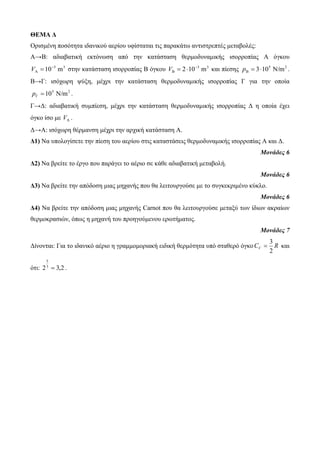 ΘΕΜΑ Δ 
Οπιζμένη ποζόηηηα ιδανικού αεπίος ςθίζηαηαι ηιρ παπακάηυ ανηιζηπεπηέρ μεηαβολέρ: 
Α→Β: αδιαβαηική εκηόνυζη από ηην καηάζηαζη θεπμοδςναμικήρ ιζοπποπίαρ Α όγκος 
3 3 10 m  
 V  ζηην καηάζηαζη ιζοπποπίαρ Β όγκος 3 3 2 10 m  
 V   και πίεζηρ 5 2  310 N/m  p . 
Β→Γ: ιζόσυπη τύξη, μέσπι ηην καηάζηαζη θεπμοδςναμικήρ ιζοπποπίαρ Γ για ηην οποία 
5 2 10 N/m  p . 
Γ→Γ: αδιαβαηική ζςμπίεζη, μέσπι ηην καηάζηαζη θεπμοδςναμικήρ ιζοπποπίαρ Γ η οποία έσει 
όγκο ίζο με Α V . 
Γ→Α: ιζόσυπη θέπμανζη μέσπι ηην απσική καηάζηαζη Α. 
Δ1) Να ςπολογίζεηε ηην πίεζη ηος αεπίος ζηιρ καηαζηάζειρ θεπμοδςναμικήρ ιζοπποπίαρ Α και Γ. 
Μονάδες 6 
Δ2) Να βπείηε ηο έπγο πος παπάγει ηο αέπιο ζε κάθε αδιαβαηική μεηαβολή. 
Μονάδες 6 
Δ3) Να βπείηε ηην απόδοζη μιαρ μησανήρ πος θα λειηοςπγούζε με ηο ζςγκεκπιμένο κύκλο. 
Μονάδες 6 
Δ4) Να βπείηε ηην απόδοζη μιαρ μησανήρ Carnot πος θα λειηοςπγούζε μεηαξύ ηυν ίδιυν ακπαίυν 
θεπμοκπαζιών, όπυρ η μησανή ηος πποηγούμενος επυηήμαηορ. 
Μονάδες 7 
Γίνονηαι: Για ηο ιδανικό αέπιo η γπαμμομοπιακή ειδική θεπμόηηηα ςπό ζηαθεπό όγκοC R V 2 
3 
 και 
όηι: 23 3,2 
5 
 . 
 