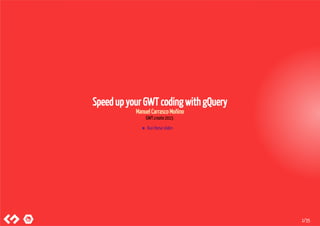 Speed up your GWT coding with gQuery
Manuel Carrasco Moñino
GWT.create 2015
► Run these slides
1/35
 