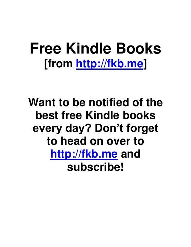 Free Kindle Books
[from http://fkb.me]
Want to be notified of the
best free Kindle books
every day? Don’t forget
to head on over to
http://fkb.me and
subscribe!
 