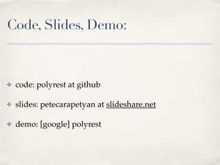 Code, Slides, Demo:
✤ code: polyrest at github
✤ slides: petecarapetyan at slideshare.net
✤ demo: [google] polyrest
 