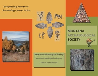 MONTANA
ARCHAEOLOGICAL
SOCIETY
Supporting Montana
Archeology since 1958
Montana Archaeological Society
www.mtarchaeologicalsociety.org
Find us on Facebook!
 