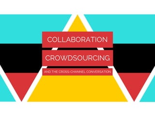 COLLABORATION
CROWDSOURCING
AND THE CROSS-CHANNEL CONVERSATION

 