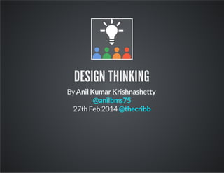 DESIGN THINKING
ByAnil Kumar Krishnashetty
27th Feb 2014
@anilbms75
@thecribb
 