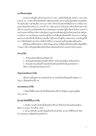 1
แนวคิดและเหตุผล
ตามพระราชบัญญัติการศึกษาแห่งชาติ พ.ศ. 2542 และที่แก้ไขเพิ่มเติม (ฉบับที่ 2 ) พ.ศ. 2545
มาตราที่ 22 การจัดการศึกษาต้องยึดหลักว่าผู้เรียนทุกคนมีความสามารถเรียนรู้และพัฒนาตนเองได้และ
ถือว่าผู้เรียนมีความสาคัญที่สุด กระบวนการจัดการศึกษาต้องส่งเสริมให้ผู้เรียนสามารถพัฒนาตาม
ธรรมชาติและเต็มตามศักยภาพ มาตราที่ 24 การจัดกระบวนการเรียนรู้ สถานศึกษาต้องดาเนินการจัด
เนื้อหาสาระและกิจกรรมให้สอดคล้องกับความสนใจและความถนัดของผู้เรียนโดยคานึงถึงความแตกต่าง
ระหว่างบุคคล ดังนั้นในการจัดการเรียนรู้และการดูแลช่วยเหลือพัฒนาผู้เรียนที่เหมาะสมกับสภาพปัญหา
ความต้องการ ความถนัดและความสนใจของผู้เรียน จาเป็นที่ครูต้องมีเทคนิควิธีการในการรวบรวมข้อมูล
และสามารถเลือกใช้เครื่องมือได้เหมาะสมเพื่อการรู้จักและเข้าใจผู้เรียน ตลอดจนสามารถนาข้อมูลที่ได้
จากการใช้เครื่องมือต่างๆมาวิเคราะห์เพื่อนาไปใช้ในการวางแผนช่วยเหลือและพัฒนาผู้เรียนต่อไป
ผู้วิจัยในฐานะที่เป็นครูจึงทาการศึกษาข้อมูลและวิเคราะห์ผู้เรียนที่รับผิดชอบเพื่อนาข้อมูลที่ได้ไป
วางแผนการจัดการเรียนรู้และพัฒนาผู้เรียนให้เหมาะสมสอดคล้องกับความแตกต่างระหว่างบุคคล
คำถำมวิจัย
1. นักเรียนแต่ละคนมีลักษณะสาคัญอย่างไร
2. นักเรียนแต่ละคนมีจุดน่าสนใจที่ควรได้รับการปรับปรุงและพัฒนาในเรื่องอะไรบ้าง
3. ลักษณะสภาพแวดล้อมที่บ้านของนักเรียนมีส่วนส่งเสริมหรือเป็นอุปสรรคต่อการ
พัฒนาการเรียนรู้ของนักเรียนอย่างไรบ้าง
วัตถุประสงค์ของกำรวิจัย
เพื่อวิเคราะห์ข้อมูลสถานภาพส่วนตัวด้านต่างๆ ของนักเรียนเตรียมอุดมศึกษาพัฒนาการ
ลาลูกกา ชั้นมัธยมศึกษาปีที่ 5/8
ขอบเขตของกำรวิจัย
การวิจัยครั้งนี้ศึกษาเฉพาะนักเรียนชั้นมัธยมศึกษาปีที่ 5/8 ที่อยู่ในความดูแลของผู้วิจัย
จานวน 42 คน
นิยำมคำศัพท์ที่ใช้ในกำรวิจัย
1. นักเรียน หมายถึง นักเรียนชั้นมัธยมศึกษาปีที่ 5/8 ที่เรียนในโรงเรียนเตรียมอุดมศึกษา
พัฒนาการ ลาลูกกา ปีการศึกษา 2556
2. สถานภาพส่วนตัว หมายถึง ข้อมูลทั่วไปเกี่ยวกับนักเรียน สภาพการใช้ชีวิตประจาวันใน
บ้าน ตลอดจนความสัมพันธ์ของบุคคลในบ้าน
 