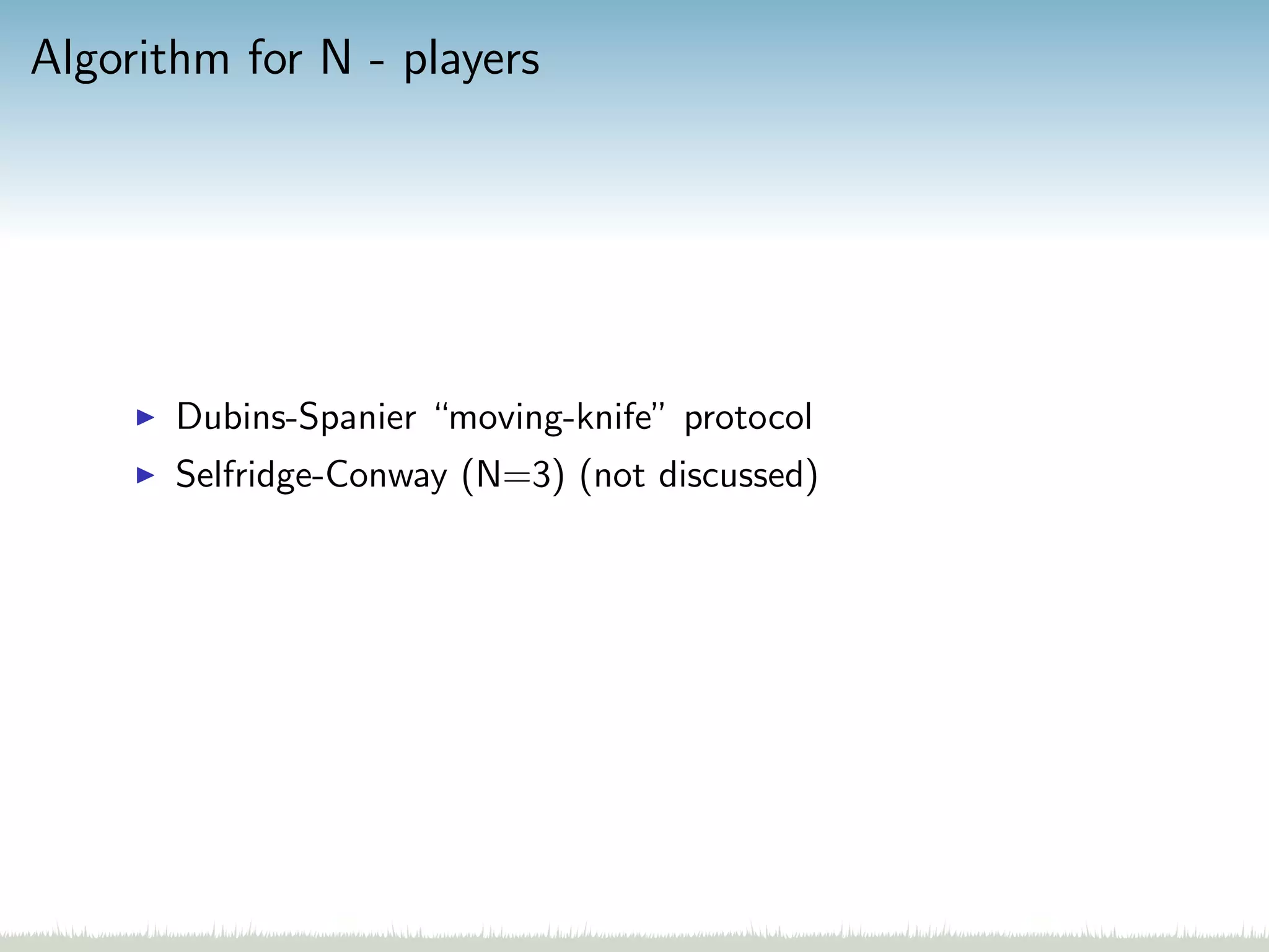Algorithm for N - players
Dubins-Spanier “moving-knife” protocol
Selfridge-Conway (N=3) (not discussed)
 
