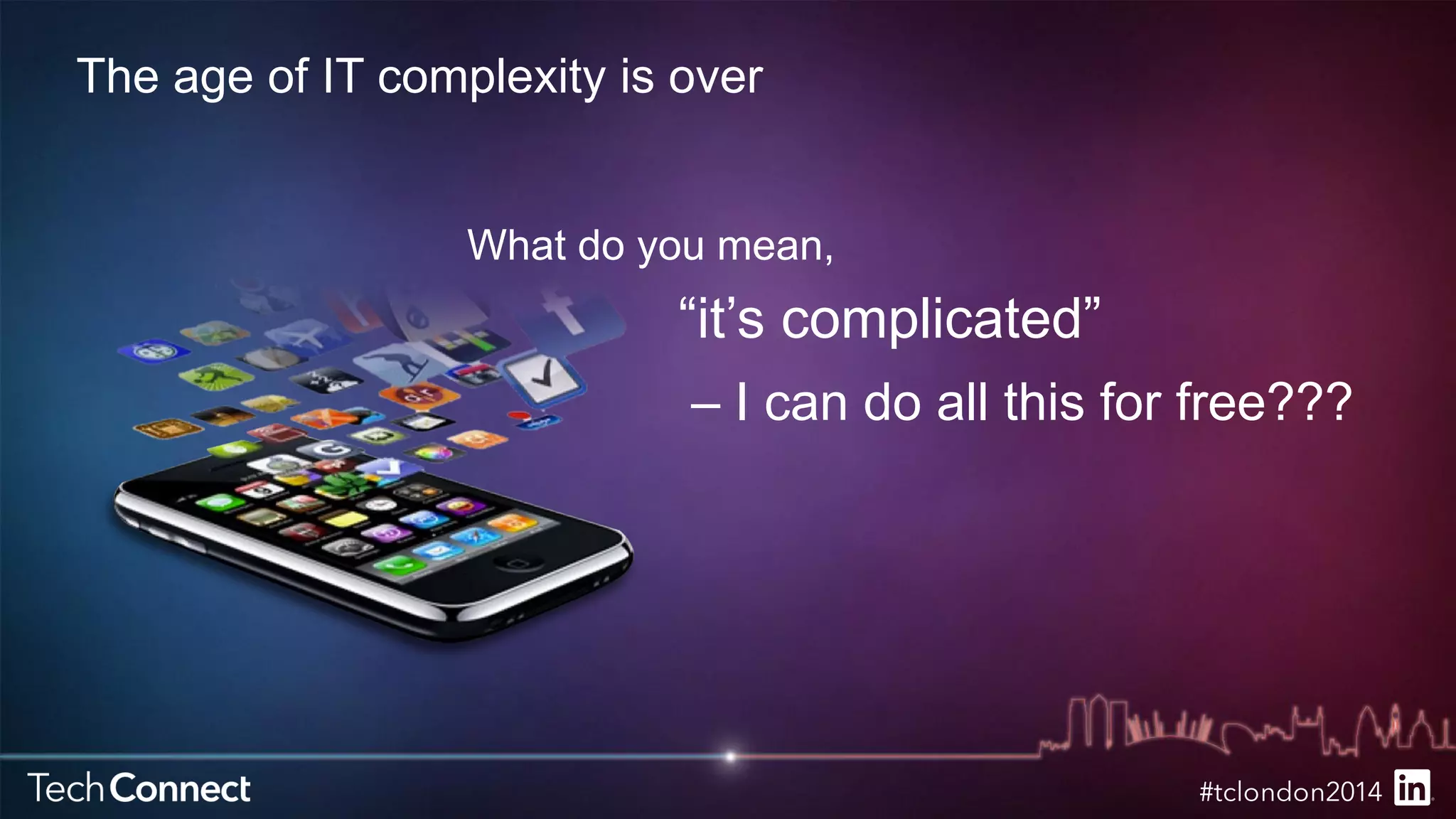 The age of IT complexity is over 
What do you mean, 
“it’s complicated” 
– I can do all this for free??? 
 