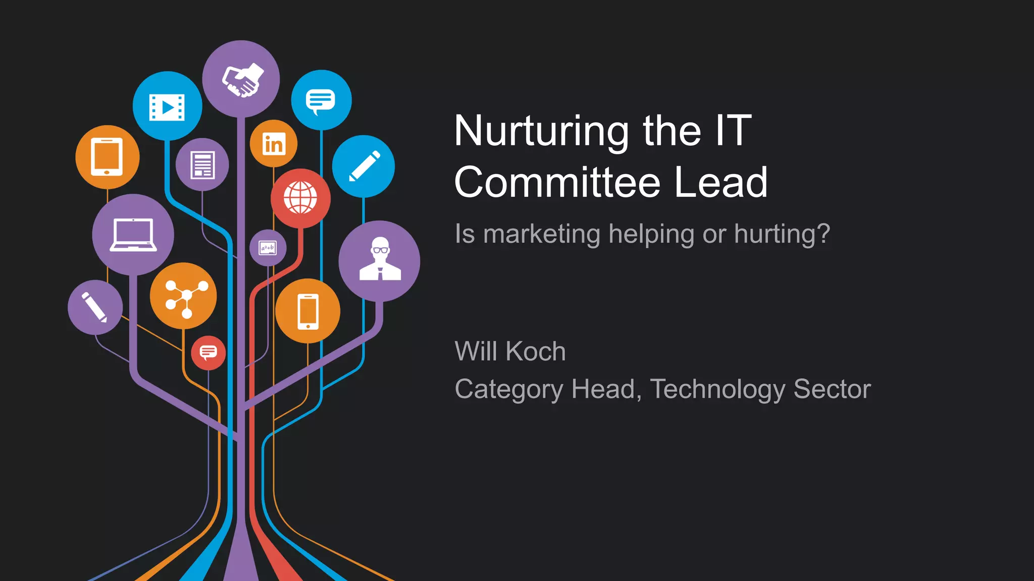 Nurturing the IT 
Committee Lead 
Is marketing helping or hurting? 
Will Koch 
Category Head, Technology Sector 
 