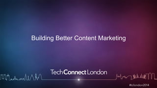 Building Better Content Marketing 
 