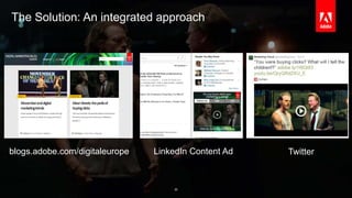 The Solution: An integrated approach 
blogs.adobe.com/digitaleurope LinkedIn Content Ad Twitter 
© 2014 Adobe Systems Incorporated. All Rights Reserved. Adobe Confidential. 
30 
 