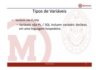 Tipos de Variáveis 
• Variáveis não PL/SQL 
– Variáveis não‐PL / SQL incluem variáveis declaras 
em uma linguagem hospedeira. 
<Título da Aula> 15 
 