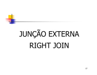 17 
JUNÇÃO EXTERNA 
RIGHT JOIN 
 