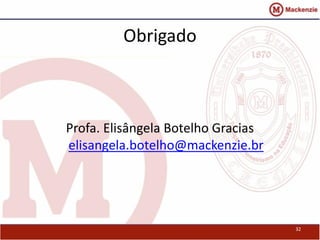 Obrigado 
Profa. Elisângela Botelho Gracias 
elisangela.botelho@mackenzie.br 
32 
 