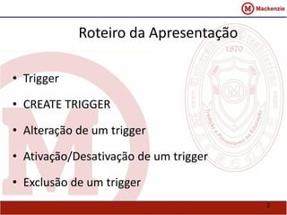 2 
Roteiro da Apresentação 
• Trigger 
• CREATE TRIGGER 
• Alteração de um trigger 
• Ativação/Desativação de um trigger 
• Exclusão de um trigger 
 