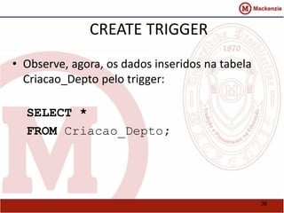 36 
CREATE TRIGGER 
• Observe, agora, os dados inseridos na tabela 
Criacao_Depto pelo trigger: 
SELECT * 
FROM Criacao_Depto; 
 