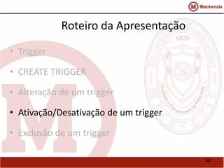 60 
Roteiro da Apresentação 
• Trigger 
• CREATE TRIGGER 
• Alteração de um trigger 
• Ativação/Desativação de um trigger 
• Exclusão de um trigger 
 