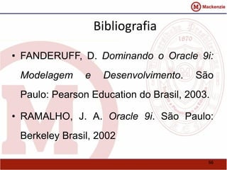 66 
Bibliografia 
• FANDERUFF, D. Dominando o Oracle 9i: 
Modelagem e Desenvolvimento. São 
Paulo: Pearson Education do Brasil, 2003. 
• RAMALHO, J. A. Oracle 9i. São Paulo: 
Berkeley Brasil, 2002 
 