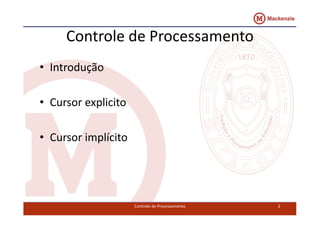 Controle de Processamento 
• Introdução 
• Cursor explicito 
• Cursor implícito 
Controle de Processamento 2 
 