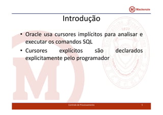 Introdução 
• Oracle usa cursores implícitos para analisar e 
executar os comandos SQL 
• Cursores explícitos são declarados 
explicitamente ppeelloo pprrooggrraammaaddoorr 
Controle de Processamento 5 
 