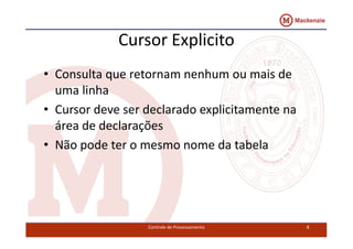 Cursor Explicito 
• Consulta que retornam nenhum ou mais de 
uma linha 
• Cursor deve ser declarado explicitamente na 
áárreeaa ddee ddeeccllaarraaççõõeess 
• Não pode ter o mesmo nome da tabela 
Controle de Processamento 8 
 