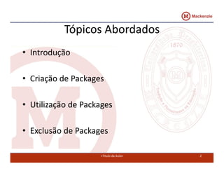 Tópicos Abordados 
• Introdução 
• Criação de Packages 
• Utilização de Packages 
• Exclusão de Packages 
<Título da Aula> 2 
 