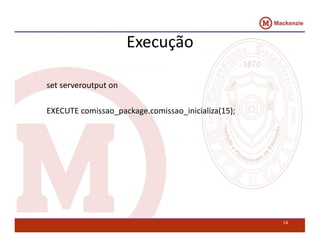 Execução 
set serveroutput on 
EXECUTE comissao_package.comissao_inicializa(15); 
14 
 