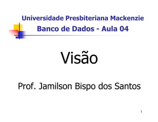Universidade Presbiteriana Mackenzie 
1 
Banco de Dados - Aula 04 
Prof. Jamilson Bispo dos Santos 
 