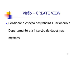13 
Visão – CREATE VIEW 
 Considere a criação das tabelas Funcionario e 
Departamento e a inserção de dados nas 
mesmas 
 