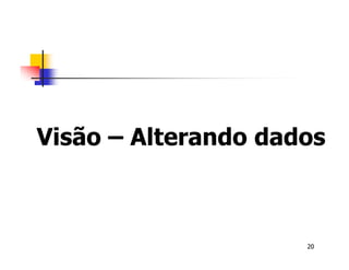 Visão – Alterando dados 
20 
 
