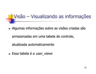 Visão – Visualizando as informações 
 Algumas informações sobre as visões criadas são 
armazenadas em uma tabela de controle, 
atualizada automaticamente 
25 
 Essa tabela é a user_views 
 