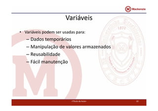 Variáveis 
• Variáveis podem ser usadas para: 
– Dados temporários 
– Manipulação de valores armazenados 
– Reusabilidade 
– Fácil manutenção 
<Título da Aula> 10 
 