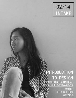 02/14
INTAKE
INTRODUCTION
TO DESIGN
FOUNDATION IN NATURAL
AND BUILT ENVIRONMENTS
(FNBE)
CHIA SUE HWA
0317920
 
