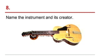 8.
Name the instrument and its creator.
 