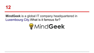 12
MindGeek is a global IT company headquartered in
Luxembourg City.What is it famous for?
 