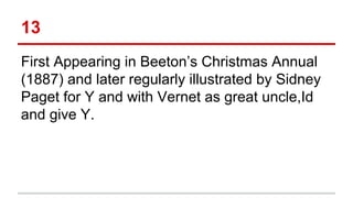 13
First Appearing in Beeton’s Christmas Annual
(1887) and later regularly illustrated by Sidney
Paget for Y and with Vernet as great uncle,Id
and give Y.
 
