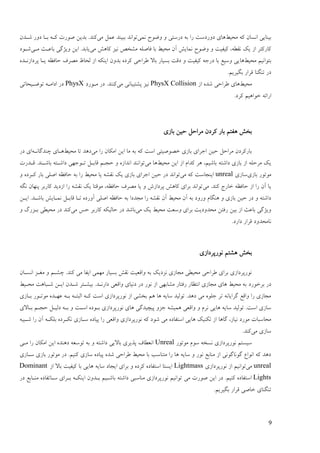 9
ٔ‫يضی‬ ّ‫ک‬ ٌ‫اَنب‬ ‫ثیُبیی‬‫ًَی‬ ‫ّٕٔس‬ ٔ ‫ػؿمتی‬ ّ‫ث‬ ‫ؿا‬ ‫ػٔؿػمت‬ ‫ْبی‬‫يی‬ ‫ًٝم‬ ‫ثجیُؼ‬ ‫تٕاَؼ‬ٌ‫ىدؼ‬ ‫ػٔؿ‬ ‫ثدب‬ ّ‫کد‬ ‫ٍٕؿت‬ ٍ‫ثؼی‬ .‫کُؼ‬
‫يی‬ ‫کبْو‬ ‫َیق‬ ٌ‫ييغ‬ ّ‫فبٍه‬ ‫ثب‬ ٔ‫يضی‬ ٌ‫آ‬ ‫ًَبیو‬ ‫ّٕٔس‬ ٔ ‫کیفیت‬ ،ّٖ‫َم‬ ‫یک‬ ‫اف‬ ‫کبؿکتـ‬‫يدی‬ ‫ثبٝدج‬ ‫ٔیژگی‬ ٍ‫ای‬ .‫یبثؼ‬‫ىدٕػ‬
‫ثتٕاَیى‬ٔ‫يضی‬‫ْب‬ِ‫پـػافَدؼ‬ ‫یدب‬ ّٚ‫صبف‬ ‫يَـف‬ ٗ‫نضب‬ ‫اف‬ ّ‫ایُک‬ ٌٔ‫ثؼ‬ ِ‫کـػ‬ ‫ٕـاصی‬ ‫ثبال‬ ‫ثنیبؿ‬ ‫ػلت‬ ٔ ‫کیفیت‬ ّ‫ػؿر‬ ‫ثب‬ ٜ‫ٔمی‬ ‫یی‬
.‫ثگیـیى‬ ‫لـاؿ‬ ‫تُگُب‬ ‫ػؿ‬
ٔ‫يضی‬‫اف‬ ِ‫ىؼ‬ ‫ٕـاصی‬ ‫ْبی‬PhysX Collision‫يی‬ ‫پيتیجبَی‬ ‫َیق‬‫يدٕؿػ‬ ‫ػؿ‬ .‫کُُؼ‬PhysX‫تّٕدیضبتی‬ ّ‫اػايد‬ ‫ػؿ‬
.‫کـػ‬ ‫عٕاْیى‬ ّ‫اؿائ‬
‫ْفتى‬ ‫ثغو‬ٍ‫صی‬ ‫يـاصم‬ ٌ‫کـػ‬ ‫ثبؿ‬‫ثبفی‬
‫يی‬ ‫ؿا‬ ٌ‫ايکب‬ ٍ‫ای‬ ‫يب‬ ّ‫ث‬ ّ‫ک‬ ‫امت‬ ‫عٍَٕیتی‬ ‫ثبفی‬ ‫ارـای‬ ٍ‫صی‬ ‫يـاصم‬ ٌ‫ثبؿکـػ‬ٔ‫يضی‬ ‫تب‬ ‫ػْؼ‬ّ‫چُؼگبَد‬ ‫ْدبی‬‫ػؿ‬ ‫ای‬
ّ‫ػاىت‬ ‫ثبفی‬ ‫اف‬ ّ‫يـصه‬ ‫یک‬ٔ‫يضی‬ ٍ‫ای‬ ‫اف‬ ‫کؼاو‬ ‫ْـ‬ ،‫ثبىیى‬‫يی‬ ‫ْب‬‫لدؼؿت‬ .‫ثبىدُؼ‬ ّ‫ػاىدت‬ ‫تدٕرٓی‬ ‫لبثدم‬ ‫صزدى‬ ٔ ِ‫اَؼاف‬ ‫تٕاَُؼ‬
‫ثبفی‬ ‫يٕتٕؿ‬‫مبفی‬unreal‫يی‬ ّ‫ک‬ ‫ایُزبمت‬‫صی‬ ‫ػؿ‬ ‫تٕاَؼ‬ٔ ِ‫کدـػ‬ ‫ثبؿ‬ ‫اٍهی‬ ّٚ‫صبف‬ ّ‫ث‬ ‫ؿا‬ ٔ‫يضی‬ ‫یب‬ ّ‫َمي‬ ‫یک‬ ‫ثبفی‬ ‫ارـای‬ ٍ
‫يی‬ .‫کُؼ‬ ‫عبؿد‬ ّٚ‫صبف‬ ‫اف‬ ‫ؿا‬ ٌ‫آ‬ ‫یب‬ّ‫َگ‬ ٌ‫پُٓب‬ ‫کبؿثـ‬ ‫افػیؼ‬ ‫ؿا‬ ّ‫َمي‬ ‫یک‬ ‫يٕلتب‬ ،ّٚ‫صبف‬ ‫يَـف‬ ‫یب‬ ٔ ‫پـػافه‬ ‫کبْو‬ ‫ثـای‬ ‫تٕاَؼ‬
‫لبثدم‬ ‫تدب‬ ِ‫آٔؿػ‬ ‫اٍهی‬ ّٚ‫صبف‬ ّ‫ث‬ ‫يزؼػا‬ ‫ؿا‬ ّ‫َمي‬ ٌ‫آ‬ ٔ‫يضی‬ ٌ‫آ‬ ّ‫ث‬ ‫ٔؿٔػ‬ ‫ُْگبو‬ ٔ ‫ثبفی‬ ٍ‫صی‬ ‫ػؿ‬ ٔ ّ‫ػاىت‬ٍ‫اید‬ .‫ثبىدؼ‬ ‫ًَدبیو‬
‫يی‬ ‫یک‬ ٔ‫يضی‬ ‫ٔمٞت‬ ‫ثـای‬ ‫يضؼٔػیت‬ ٍ‫ؿفت‬ ٍ‫ثی‬ ‫اف‬ ‫ثبٝج‬ ‫ٔیژگی‬‫يی‬ ‫صل‬ ‫کبؿثـ‬ ّ‫صبنیک‬ ‫ػؿ‬ ‫ثبىؼ‬ٔ ‫ثدقؿگ‬ ‫يضیٖی‬ ‫ػؿ‬ ‫کُؼ‬
.‫ػاؿػ‬ ‫لـاؿ‬ ‫َبيضؼٔػ‬
‫ْيتى‬ ‫ثغو‬‫َٕؿپـػافی‬
ٌ‫اَندب‬ ‫يغدق‬ ٔ ‫چيدى‬ .‫کُؼ‬ ‫يی‬ ‫ایفب‬ ‫يًٓی‬ ‫ثنیبؿ‬ ‫َمو‬ ‫ٔالٞیت‬ ّ‫ث‬ ‫َقػیک‬ ‫يزبفی‬ ‫يضیٖی‬ ‫ٕـاصی‬ ‫ثـای‬ ‫َٕؿپـػافی‬
‫ثـعٕؿػ‬ ‫ػؿ‬ٔ‫يضدی‬ ‫ىدجبْت‬ ٍ‫اید‬ ٌ‫ىدؼ‬ ‫ثیيدتـ‬ .‫ػاؿَدؼ‬ ‫ٔالٞی‬ ‫ػَیبی‬ ‫ػؿ‬ ‫َٕؿ‬ ‫اف‬ ‫ييبثٓی‬ ‫ؿفتبؿ‬ ‫اَتٚبؿ‬ ‫يزبفی‬ ‫ْبی‬ ٔ‫يضی‬ ّ‫ث‬
‫ثدبفی‬ ‫يٕتدٕؿ‬ ِ‫ٝٓدؼ‬ ّ‫ثد‬ ّ‫انجتد‬ ّ‫کد‬ ‫امت‬ ‫َٕؿپـػافی‬ ‫اف‬ ‫ثغيی‬ ‫ْى‬ ‫ْب‬ ّ‫مبی‬ ‫تٕنیؼ‬ .‫ػْؼ‬ ‫يی‬ ِٕ‫ره‬ ‫تـ‬ َّ‫گـایب‬ ٜ‫ٔال‬ ‫ؿا‬ ‫يزبفی‬
‫ْب‬ ‫پیچیؼگی‬ ٔ‫رق‬ ّ‫ًْیي‬ ‫ٔالٞی‬ ٔ ‫َـو‬ ‫ْبیی‬ ّ‫مبی‬ ‫تٕنیؼ‬ .‫امت‬ ‫مبفی‬‫ثدبالی‬ ‫صزدى‬ ‫ػنیدم‬ ّ‫ثد‬ ٔ ‫امدت‬ ِ‫ثدٕػ‬ ‫َٕؿپـػافی‬ ‫ی‬
ّ‫ىدجی‬ ‫ؿا‬ ٌ‫آ‬ ّ‫ثهکد‬ ِ‫َکدـػ‬ ‫مدبفی‬ ِ‫پیبػ‬ ‫ؿا‬ ‫ٔالٞی‬ ‫َٕؿپـػافی‬ ّ‫ک‬ ‫ىٕػ‬ ‫يی‬ ِ‫امتفبػ‬ ‫ْبیی‬ ‫تکُیک‬ ‫اف‬ ‫گبْب‬ ،‫َیبف‬ ‫يٕؿػ‬ ‫يضبمجبت‬
‫يی‬ ‫مبفی‬.‫کُؼ‬
‫يٕتٕؿ‬ ‫مٕو‬ ّ‫َنغ‬ ‫َٕؿپـػافی‬ ‫مینتى‬Unreal‫ؿا‬ ٌ‫ايکب‬ ٍ‫ای‬ ِ‫ػُْؼ‬ ّٞ‫تٕم‬ ّ‫ث‬ ٔ ّ‫ػاىت‬ ‫ثبالیی‬ ‫پؾیـی‬ ‫اَٖٞبف‬‫يدی‬
‫مدبفی‬ ‫ثبفی‬ ‫يٕتٕؿ‬ ‫ػؿ‬ .‫کُیى‬ ‫مبفی‬ ِ‫پیبػ‬ ِ‫ىؼ‬ ‫ٕـاصی‬ ٔ‫يضی‬ ‫ثب‬ ‫يتُبمت‬ ‫ؿا‬ ‫ْب‬ ّ‫مبی‬ ٔ ‫َٕؿ‬ ٜ‫يُبث‬ ‫اف‬ ‫گَٕبگَٕی‬ ٛ‫إَا‬ ّ‫ک‬ ‫ػْؼ‬
unreal‫يی‬‫َٕؿپـػافی‬ ‫اف‬ ‫تٕاَیى‬Lightmass‫اف‬ ‫ثبال‬ ‫کیفیت‬ ‫ثب‬ ‫ْبیی‬ ّ‫مبی‬ ‫ایزبػ‬ ‫ثـای‬ ٔ ِ‫کـػ‬ ِ‫امتفبػ‬ ‫اینتب‬Dominant
Lights‫يی‬ ‫ٍٕؿت‬ ٍ‫ای‬ ‫ػؿ‬ .‫کُیى‬ ِ‫امتفبػ‬‫ػؿ‬ ٜ‫يُدبث‬ ِ‫مدبتفبػ‬ ‫ثدـای‬ ّ‫ایُکد‬ ٌٔ‫ثدؼ‬ ‫ثبىدیى‬ ّ‫ػاىت‬ ‫يُبمجی‬ ‫َٕؿپـػافی‬ ‫تٕاَیى‬
.‫ثگیـیى‬ ‫لـاؿ‬ ‫عبٍی‬ ‫تُگُبی‬
 